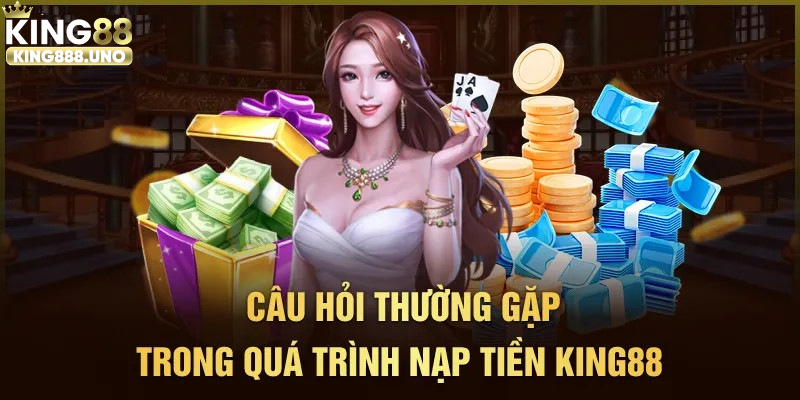 Giải đáp các thắc mắc khi nạp tiền King88