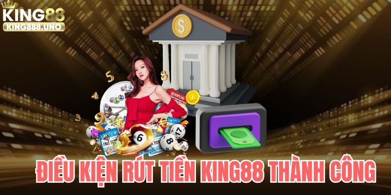 Điều kiện hội viên cần ghi nhớ khi rút tiền King88