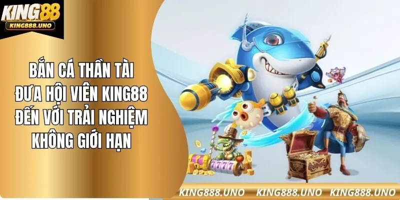Bắn cá thần tài đưa hội viên king88 đến với trải nghiệm không giới hạn