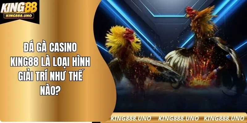 Đá gà casino king88 là loại hình giải trí như thế nào?