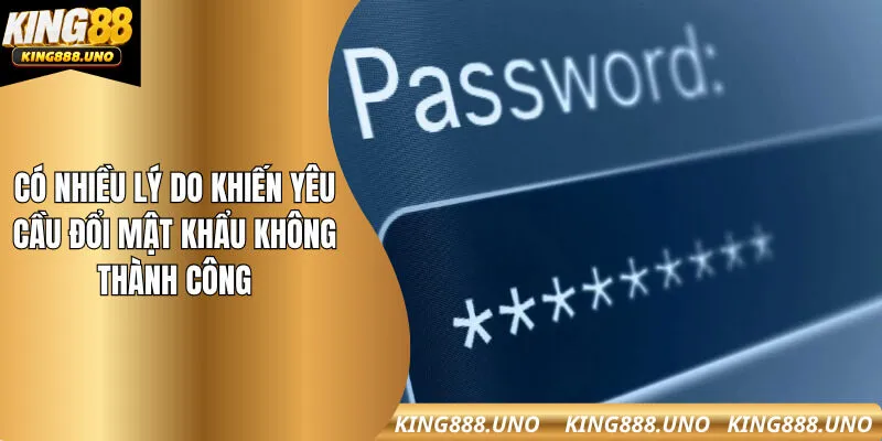 Có nhiều lý do khiến yêu cầu đổi mật khẩu không thành công