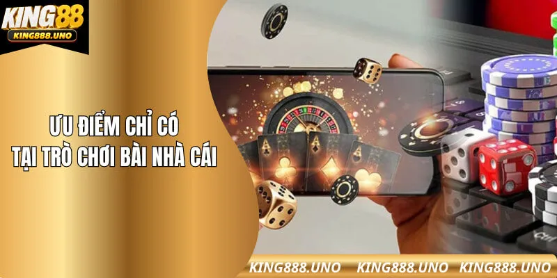 Ưu điểm chỉ có tại trò chơi bài nhà cái
