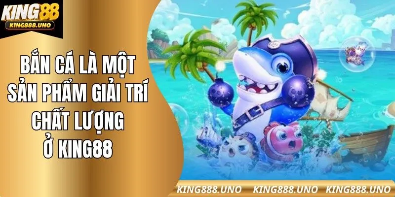 Bắn cá là một sản phẩm giải trí cực kỳ chất lượng ở King88