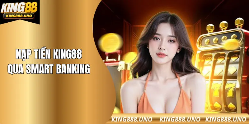Thao tác nạp tiền bằng Smart Banking nhanh chóng tại King88